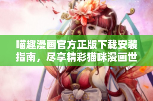 喵趣漫畫官方正版下載安裝指南，盡享精彩貓咪漫畫世界