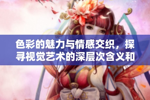 色彩的魅力與情感交織，探尋視覺藝術(shù)的深層次含義和表達