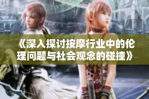 《深入探討按摩行業(yè)中的倫理問題與社會觀念的碰撞》