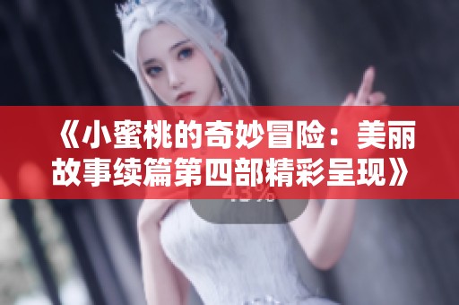 《小蜜桃的奇妙冒險：美麗故事續(xù)篇第四部精彩呈現(xiàn)》