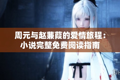 周元與趙蒹葭的愛情旅程：小說完整免費閱讀指南