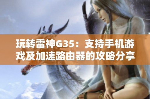 玩轉(zhuǎn)雷神G35：支持手機(jī)游戲及加速路由器的攻略分享