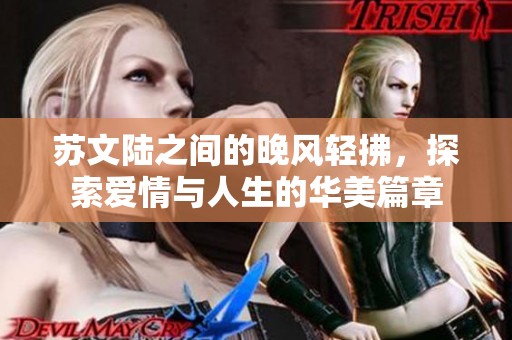 蘇文陸之間的晚風(fēng)輕拂，探索愛(ài)情與人生的華美篇章