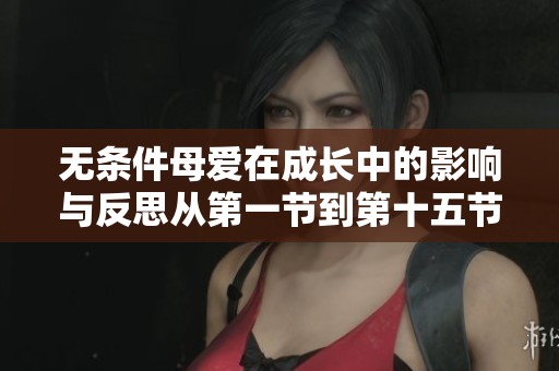 無(wú)條件母愛(ài)在成長(zhǎng)中的影響與反思從第一節(jié)到第十五節(jié)的探討