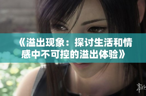 《溢出現(xiàn)象：探討生活和情感中不可控的溢出體驗(yàn)》