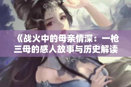 《戰(zhàn)火中的母親情深：一槍三母的感人故事與歷史解讀》