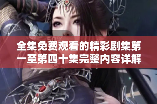 全集免費(fèi)觀看的精彩劇集第一至第四十集完整內(nèi)容詳解