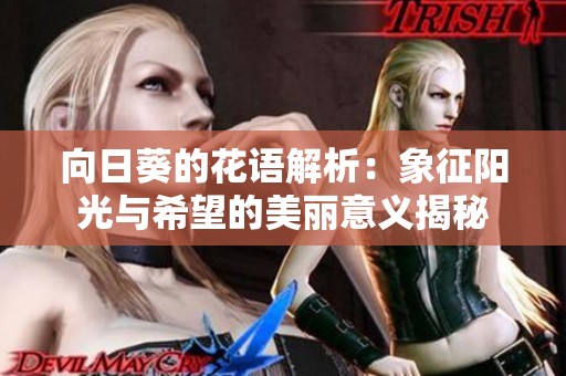 向日葵的花語解析：象征陽光與希望的美麗意義揭秘
