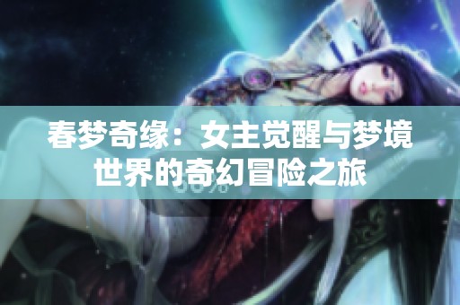 春夢(mèng)奇緣：女主覺醒與夢(mèng)境世界的奇幻冒險(xiǎn)之旅