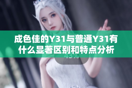成色佳的Y31與普通Y31有什么顯著區(qū)別和特點(diǎn)分析