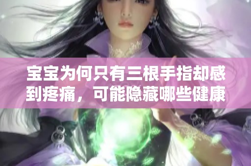 寶寶為何只有三根手指卻感到疼痛，可能隱藏哪些健康問題呢