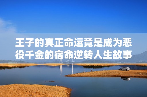 王子的真正命運(yùn)竟是成為惡役千金的宿命逆轉(zhuǎn)人生故事