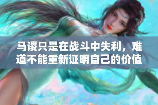 馬謖只是在戰(zhàn)斗中失利，難道不能重新證明自己的價值嗎