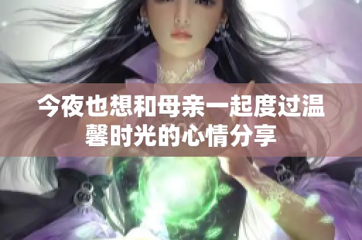 今夜也想和母親一起度過溫馨時(shí)光的心情分享
