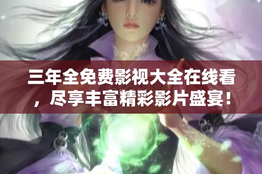 三年全免費影視大全在線看，盡享豐富精彩影片盛宴！