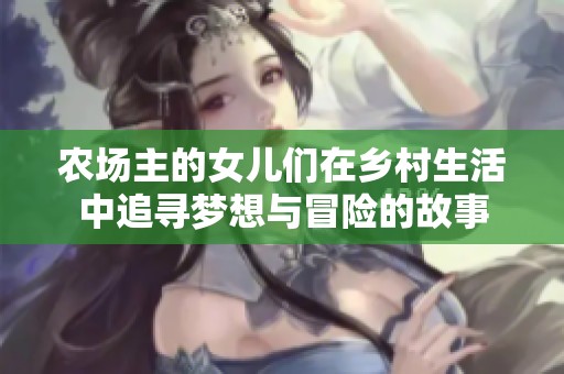 農場主的女兒們在鄉(xiāng)村生活中追尋夢想與冒險的故事