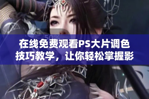 在線免費(fèi)觀看PS大片調(diào)色技巧教學(xué),讓你輕松掌握影像處理藝術(shù) 在線免費(fèi)觀看PS大片調(diào)色技巧教學(xué),讓你輕松掌握影像處理藝術(shù)