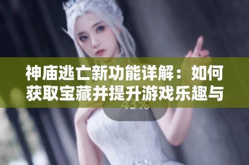 神廟逃亡新功能詳解：如何獲取寶藏并提升游戲樂趣與體驗