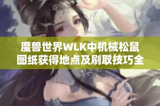魔獸世界WLK中機(jī)械松鼠圖紙獲得地點(diǎn)及刷取技巧全攻略