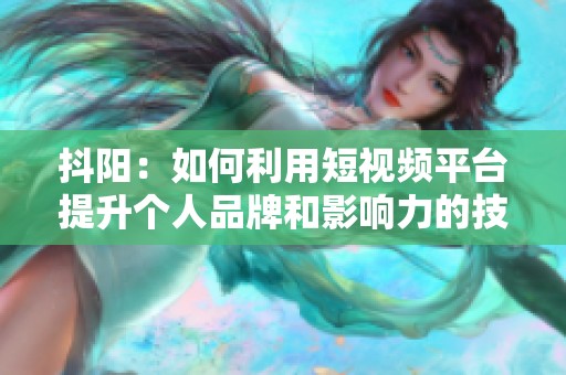 抖陽：如何利用短視頻平臺提升個人品牌和影響力的技巧分享