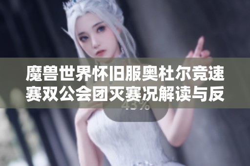魔獸世界懷舊服奧杜爾競(jìng)速賽雙公會(huì)團(tuán)滅賽況解讀與反思