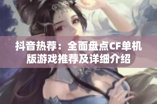 抖音熱薦：全面盤點CF單機(jī)版游戲推薦及詳細(xì)介紹