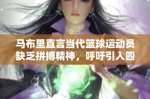 馬布里直言當(dāng)代籃球運(yùn)動(dòng)員缺乏拼搏精神,呼吁引入四分球規(guī)則 馬布里直言當(dāng)代籃球運(yùn)動(dòng)員缺乏拼搏精神,呼吁引入四分球規(guī)則