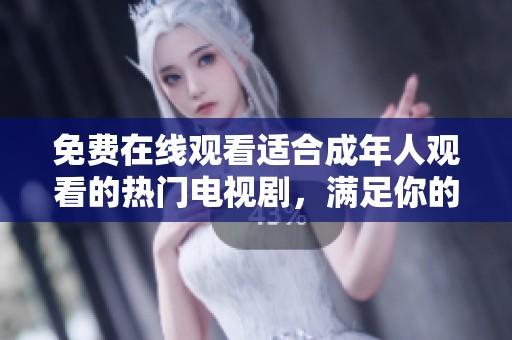 免費在線觀看適合成年人觀看的熱門電視劇，滿足你的觀劇需求