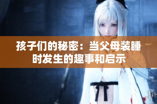 孩子們的秘密：當(dāng)父母裝睡時發(fā)生的趣事和啟示
