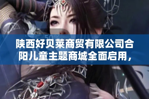陜西好貝萊商貿(mào)有限公司合陽兒童主題商城全面啟用，豐富青少年購物體驗