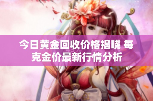 今日黃金回收價(jià)格揭曉 每克金價(jià)最新行情分析