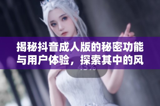 揭秘抖音成人版的秘密功能與用戶體驗(yàn)，探索其中的風(fēng)趣與挑戰(zhàn)