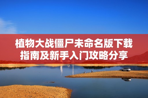 植物大戰(zhàn)僵尸未命名版下載指南及新手入門攻略分享