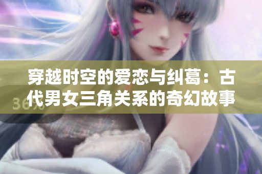 穿越時(shí)空的愛(ài)戀與糾葛：古代男女三角關(guān)系的奇幻故事