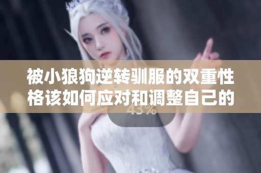 被小狼狗逆轉(zhuǎn)馴服的雙重性格該如何應(yīng)對(duì)和調(diào)整自己的心態(tài)