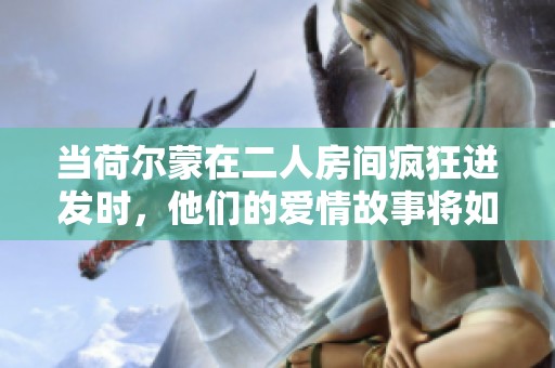 當(dāng)荷爾蒙在二人房間瘋狂迸發(fā)時(shí)，他們的愛情故事將如何展開和發(fā)展