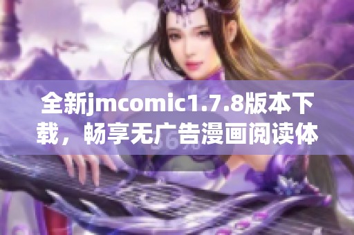 全新jmcomic1.7.8版本下載，暢享無廣告漫畫閱讀體驗，斬獲更多精彩作品！