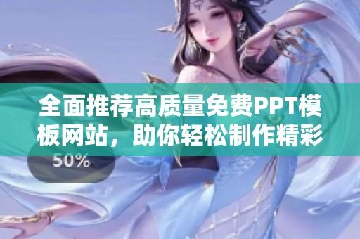 全面推薦高質(zhì)量免費(fèi)PPT模板網(wǎng)站，助你輕松制作精彩演示文稿
