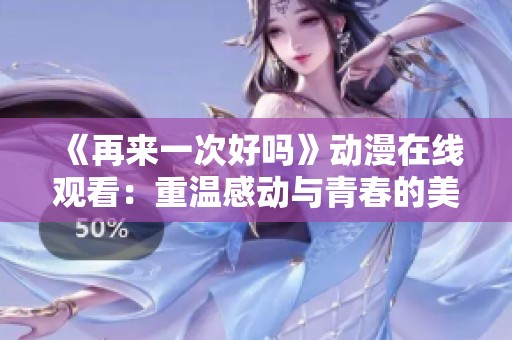 《再來一次好嗎》動(dòng)漫在線觀看：重溫感動(dòng)與青春的美好時(shí)光