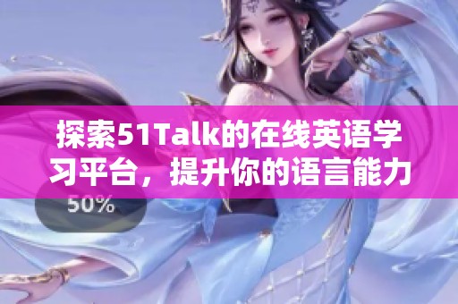 探索51Talk的在線英語學(xué)習(xí)平臺，提升你的語言能力與溝通技巧