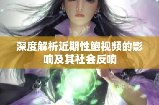 深度解析近期性鮑視頻的影響及其社會(huì)反響