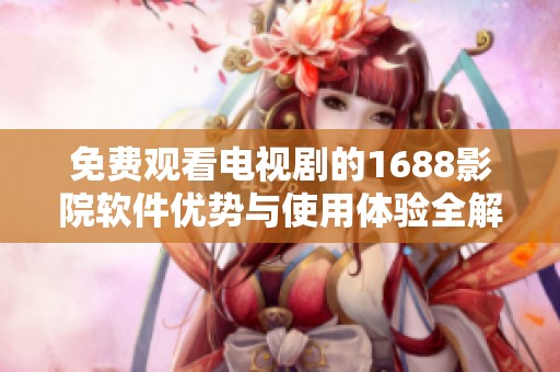 免費觀看電視劇的1688影院軟件優(yōu)勢與使用體驗全解析