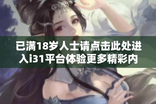 已滿18歲人士請點(diǎn)擊此處進(jìn)入i31平臺體驗(yàn)更多精彩內(nèi)容
