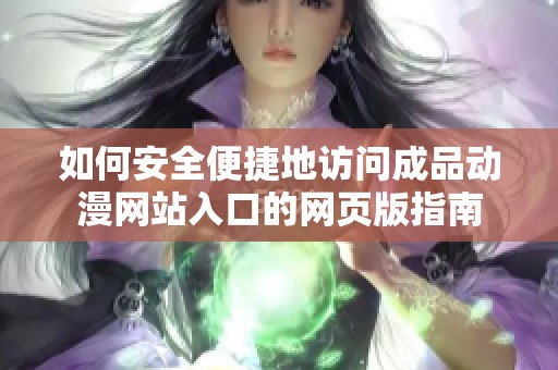 如何安全便捷地訪問成品動漫網(wǎng)站入口的網(wǎng)頁版指南