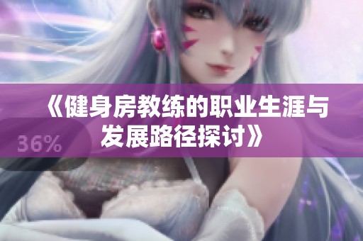 《健身房教練的職業(yè)生涯與發(fā)展路徑探討》