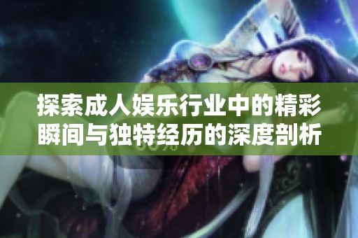 探索成人娛樂行業(yè)中的精彩瞬間與獨(dú)特經(jīng)歷的深度剖析