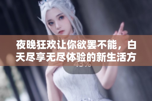 夜晚狂歡讓你欲罷不能，白天盡享無盡體驗的新生活方式