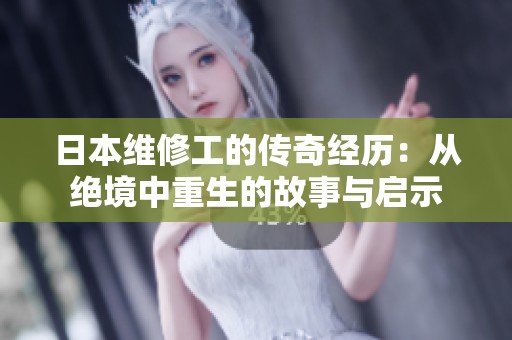 日本維修工的傳奇經(jīng)歷：從絕境中重生的故事與啟示