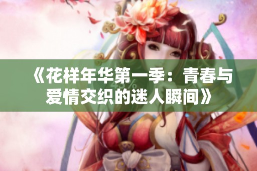 《花樣年華第一季：青春與愛情交織的迷人瞬間》