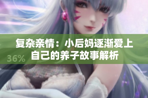 復(fù)雜親情：小后媽逐漸愛上自己的養(yǎng)子故事解析